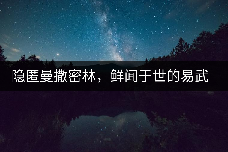 隱匿曼撒密林,鮮聞?dòng)谑赖囊孜湟簧饶ス艠?shù)茶 隱匿曼撒密林,鮮聞?dòng)谑赖囊孜湟簧饶ス艠?shù)茶