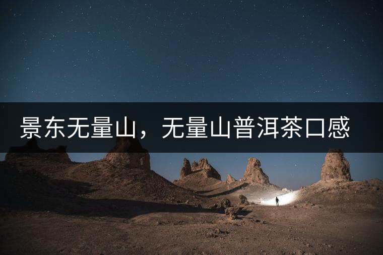 景東無量山,無量山普洱茶口感特點 景東無量山,無量山普洱茶口感特點