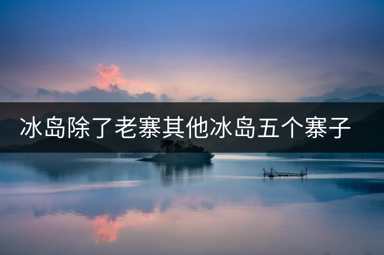 冰島除了老寨其他冰島五個(gè)寨子你了解嗎？