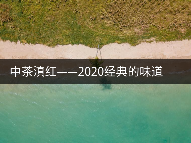 中茶滇紅——2020經(jīng)典的味道，滋味濃烈、香氣馥郁