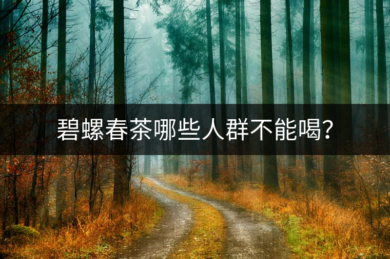 碧螺春茶哪些人群不能喝? 碧螺春茶哪些人群不能喝?