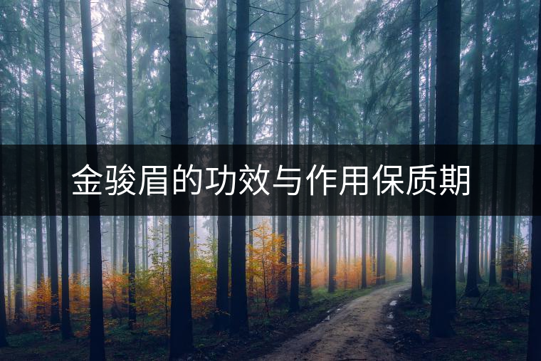 金駿眉的功效與作用保質期 金駿眉的功效與作用保質期