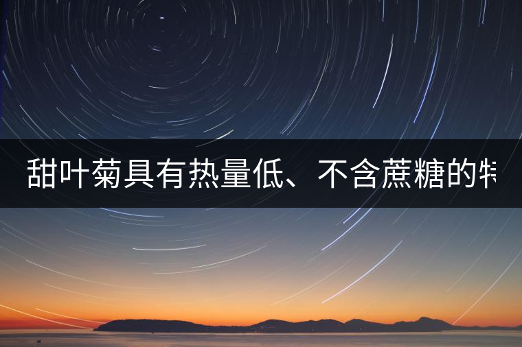 甜葉菊具有熱量低、不含蔗糖的特點(diǎn)! 甜葉菊具有熱量低、不含蔗糖的特點(diǎn)!