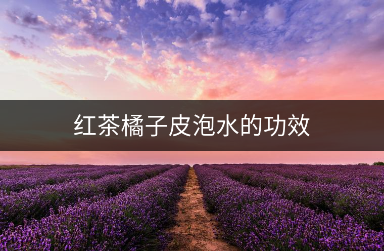紅茶橘子皮泡水的功效 紅茶橘子皮泡水的功效