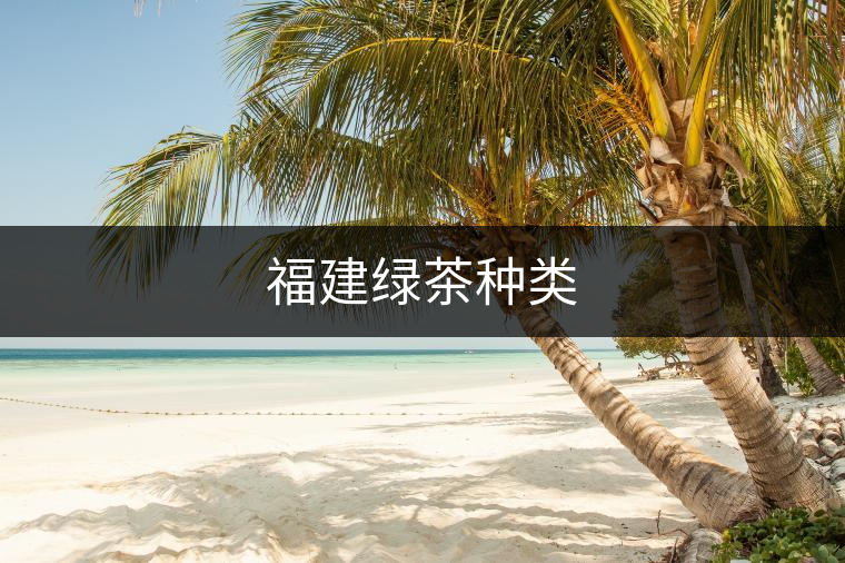福建綠茶種類 福建綠茶種類