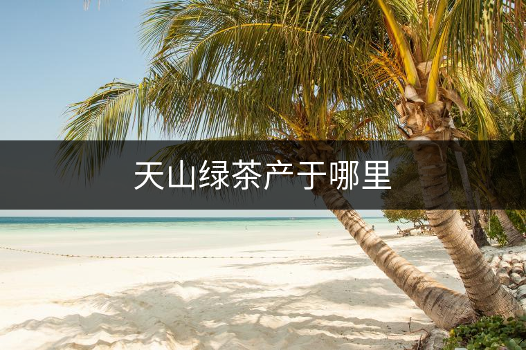 天山綠茶產于哪里 天山綠茶產于哪里