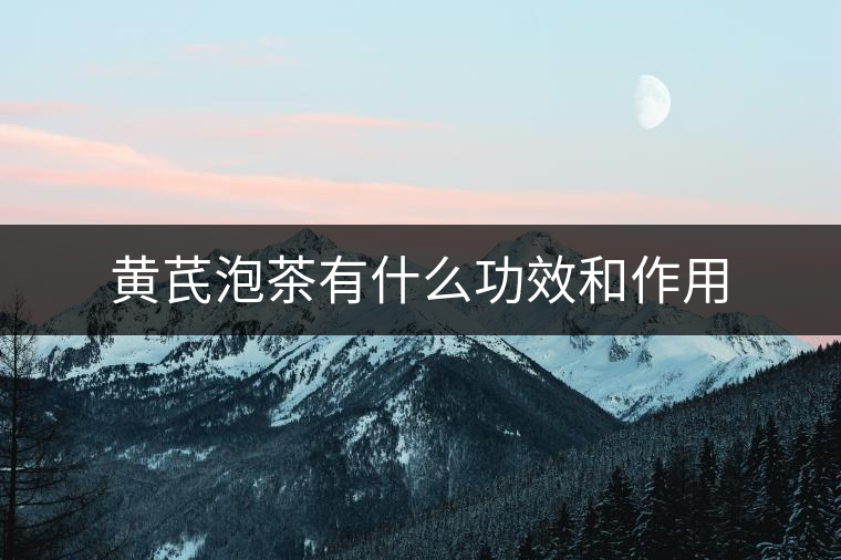 黃芪泡茶有什么功效和作用