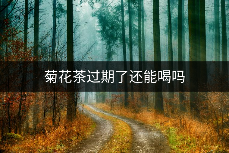 菊花茶過(guò)期了還能喝嗎 菊花茶過(guò)期了還能喝嗎