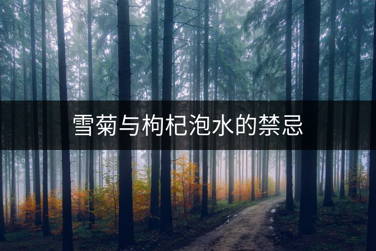 雪菊與枸杞泡水的禁忌 雪菊與枸杞泡水的禁忌