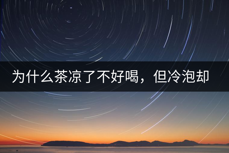 為什么茶涼了不好喝,但冷泡卻不會 為什么茶涼了不好喝,但冷泡卻不會