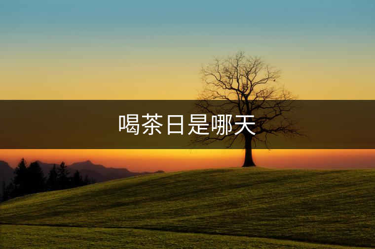 喝茶日是哪天 喝茶日是哪天