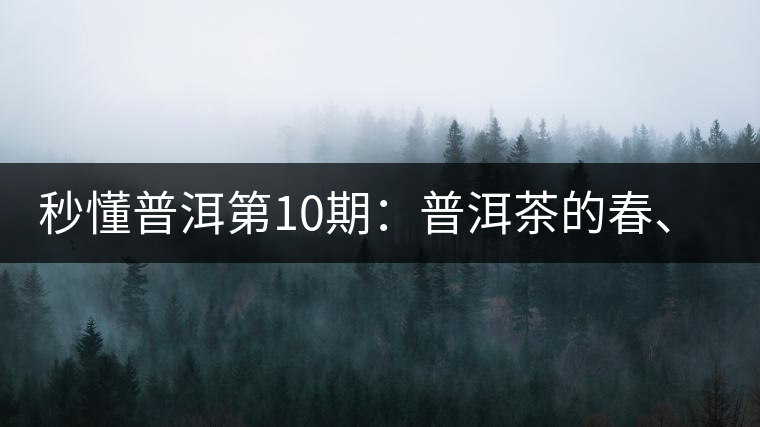 秒懂普洱第10期：普洱茶的春、夏、秋茶，時間上是怎樣劃分的?
