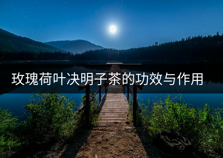 玫瑰荷葉決明子茶的功效與作用及禁忌 玫瑰荷葉決明子茶的功效與作用及禁忌