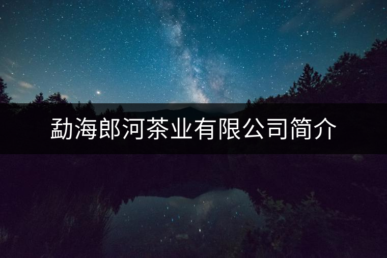 勐海郎河茶業有限公司簡介 勐海郎河茶業有限公司簡介
