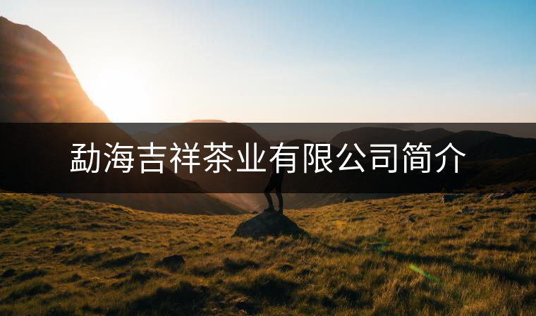 勐海吉祥茶業有限公司簡介 勐海吉祥茶業有限公司簡介