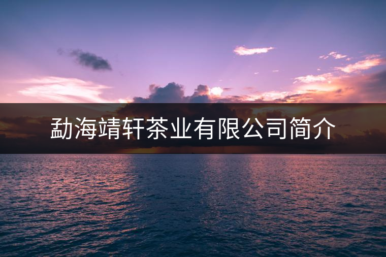 勐海靖軒茶業有限公司簡介 勐海靖軒茶業有限公司簡介