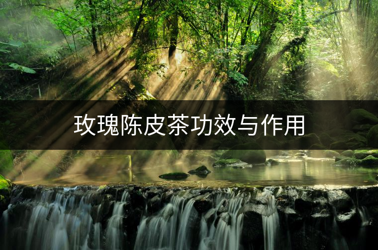 玫瑰陳皮茶功效與作用 玫瑰陳皮茶功效與作用