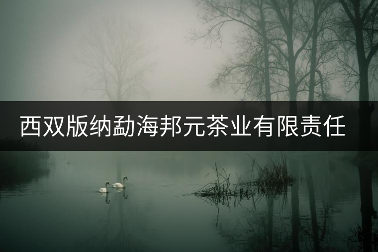 西雙版納勐海邦元茶業有限責任公司簡介