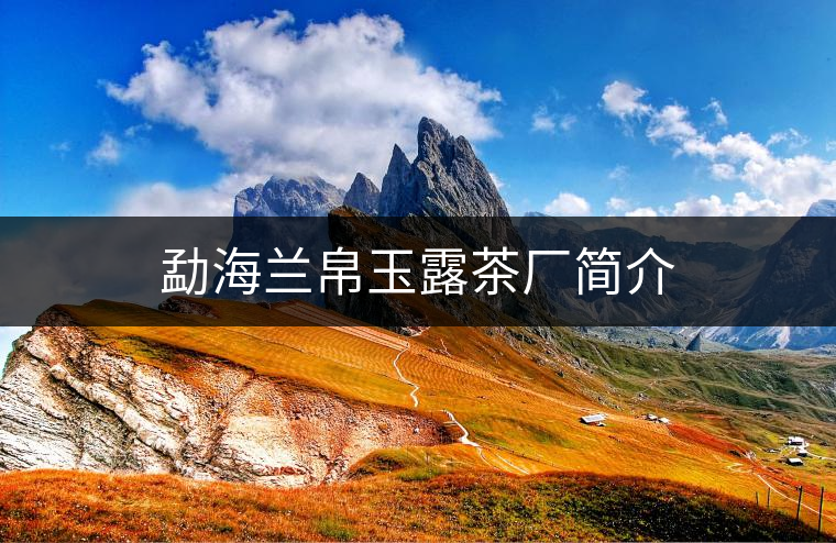 勐海蘭帛玉露茶廠簡介 勐海蘭帛玉露茶廠簡介