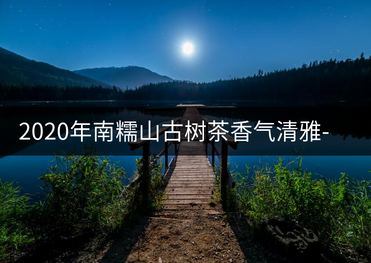 2020年南糯山古樹茶香氣清雅-易武中聘號