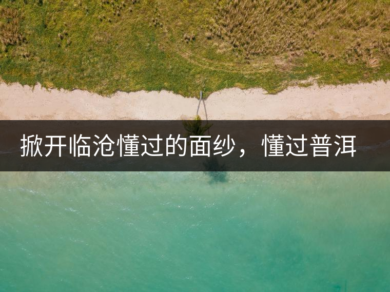 掀開臨滄懂過的面紗，懂過普洱茶怎么樣？