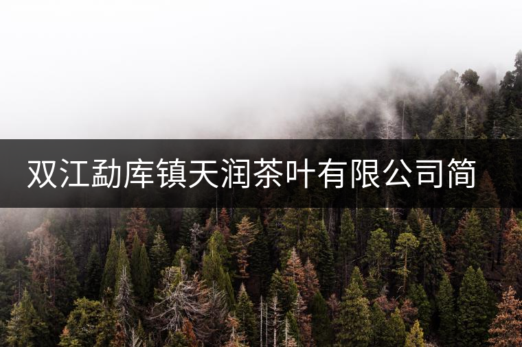 雙江勐庫鎮天潤茶葉有限公司簡介 雙江勐庫鎮天潤茶葉有限公司簡介