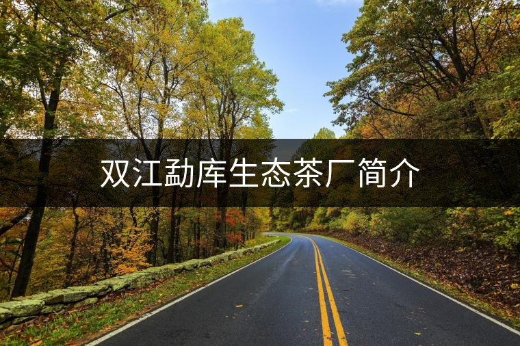 雙江勐庫生態茶廠簡介 雙江勐庫生態茶廠簡介