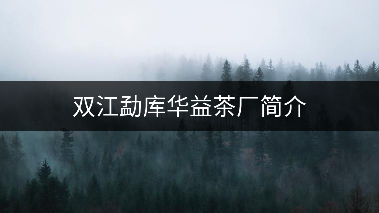 雙江勐庫華益茶廠簡介