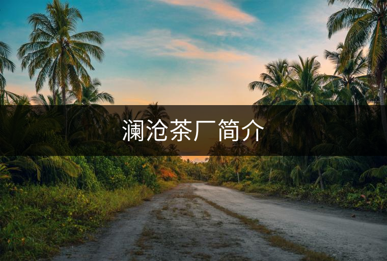 瀾滄茶廠簡介 瀾滄茶廠簡介