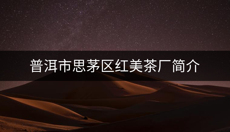 普洱市思茅區紅美茶廠簡介 普洱市思茅區紅美茶廠簡介