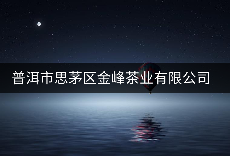 普洱市思茅區金峰茶業有限公司簡介 普洱市思茅區金峰茶業有限公司簡介