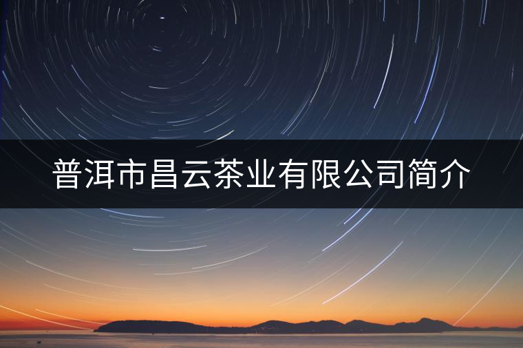 普洱市昌云茶業有限公司簡介