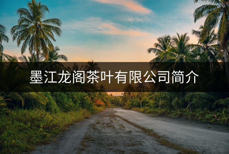 墨江龍閣茶葉有限公司簡介 墨江龍閣茶葉有限公司簡介