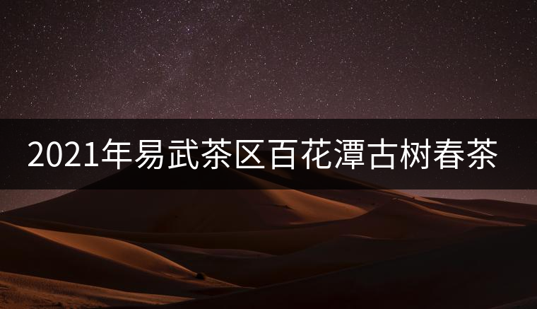 2021年易武茶區(qū)百花潭古樹春茶多少錢一斤? 2021年易武茶區(qū)百花潭古樹春茶多少錢一斤?