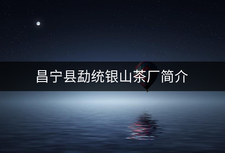 昌寧縣勐統銀山茶廠簡介 昌寧縣勐統銀山茶廠簡介