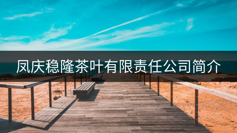 鳳慶穩隆茶葉有限責任公司簡介 鳳慶穩隆茶葉有限責任公司簡介