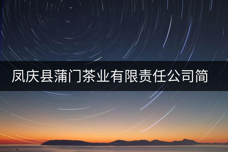 鳳慶縣蒲門茶業有限責任公司簡介 鳳慶縣蒲門茶業有限責任公司簡介