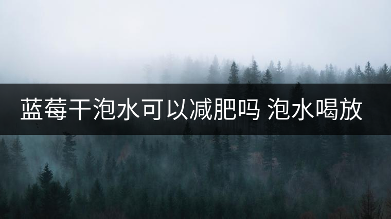 藍(lán)莓干泡水可以減肥嗎 泡水喝放幾粒 藍(lán)莓干泡水可以減肥嗎 泡水喝放幾粒