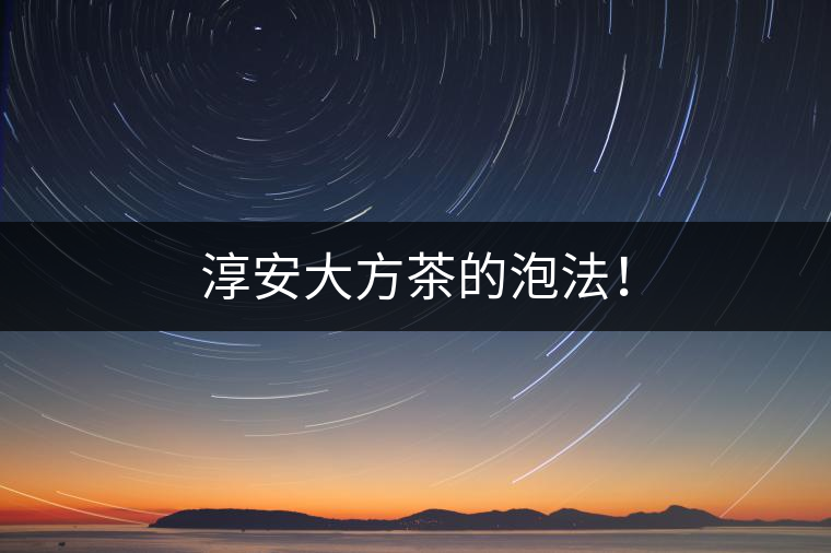 淳安大方茶的泡法! 淳安大方茶的泡法!