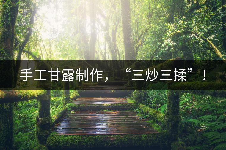 手工甘露制作，“三炒三揉”！