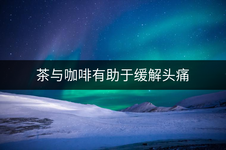 茶與咖啡有助于緩解頭痛 茶與咖啡有助于緩解頭痛