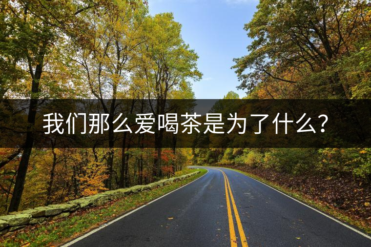 我們那么愛喝茶是為了什么？