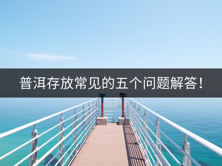 普洱存放常見(jiàn)的五個(gè)問(wèn)題解答! 普洱存放常見(jiàn)的五個(gè)問(wèn)題解答!