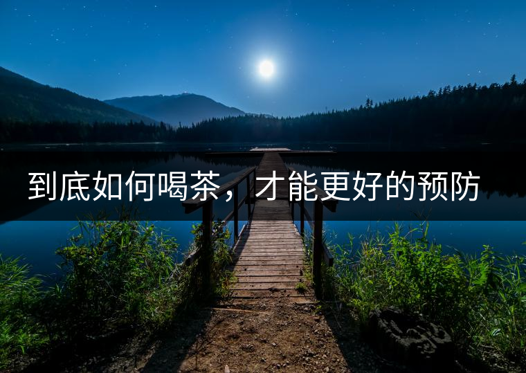 到底如何喝茶,才能更好的預防老年癡呆呢? 到底如何喝茶,才能更好的預防老年癡呆呢?