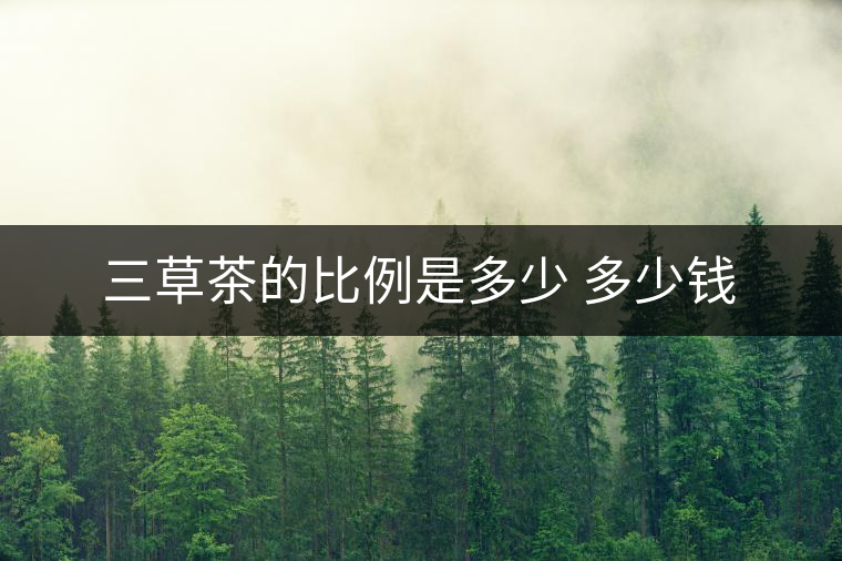 三草茶的比例是多少 多少錢