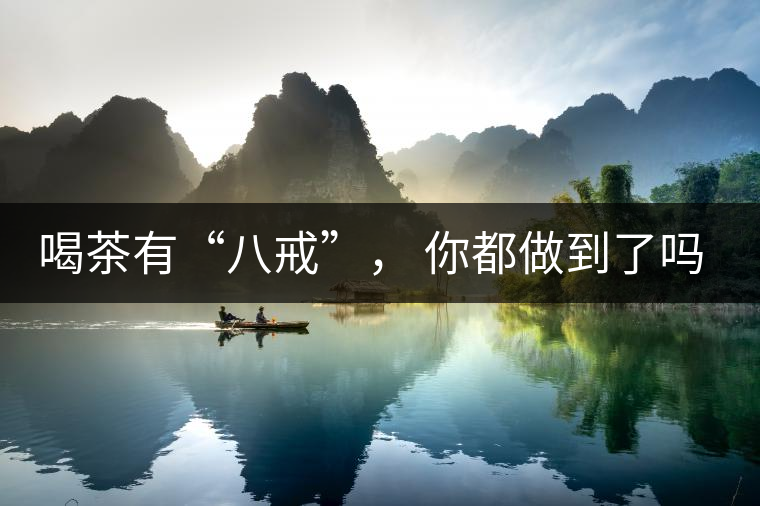 喝茶有“八戒”， 你都做到了嗎？