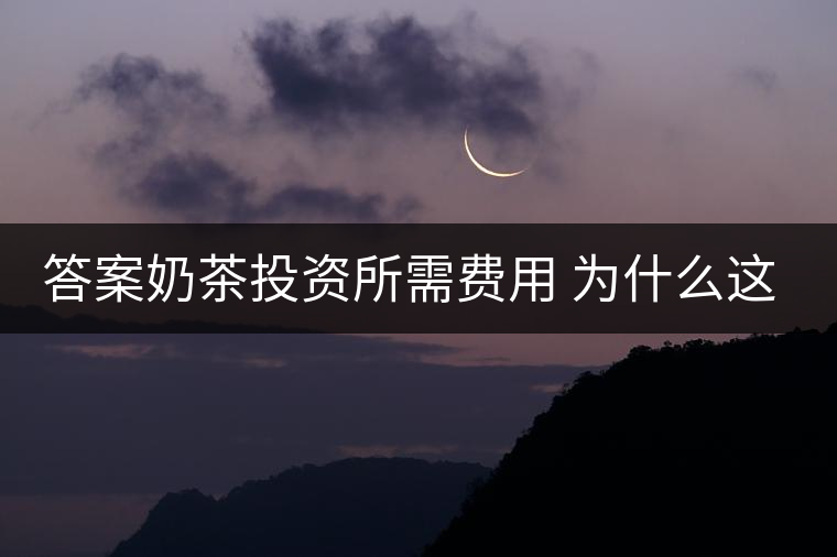 答案奶茶投資所需費用 為什么這么火