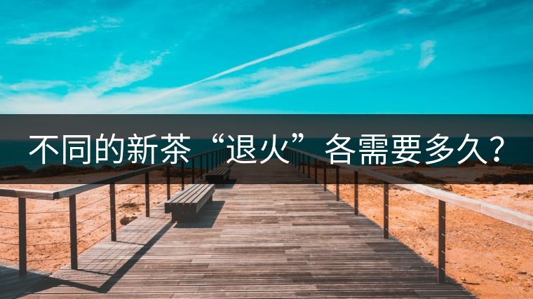 不同的新茶“退火”各需要多久? 不同的新茶“退火”各需要多久?
