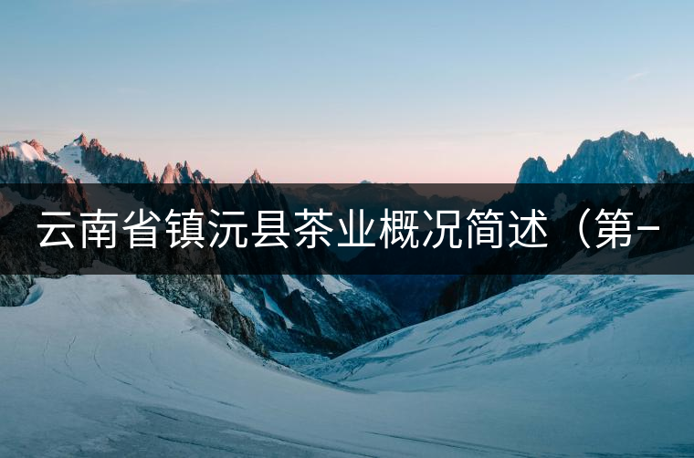 云南省鎮沅縣茶業概況簡述(第一講) 云南省鎮沅縣茶業概況簡述(第一講)