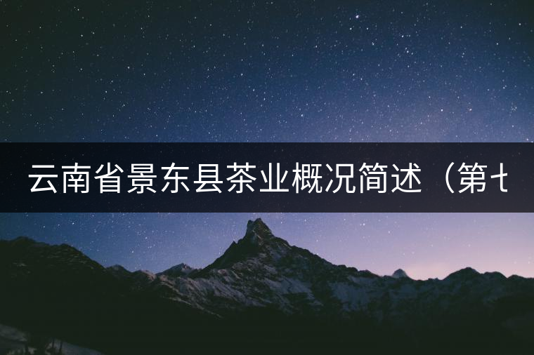 云南省景東縣茶業概況簡述(第七章) 云南省景東縣茶業概況簡述(第七章)